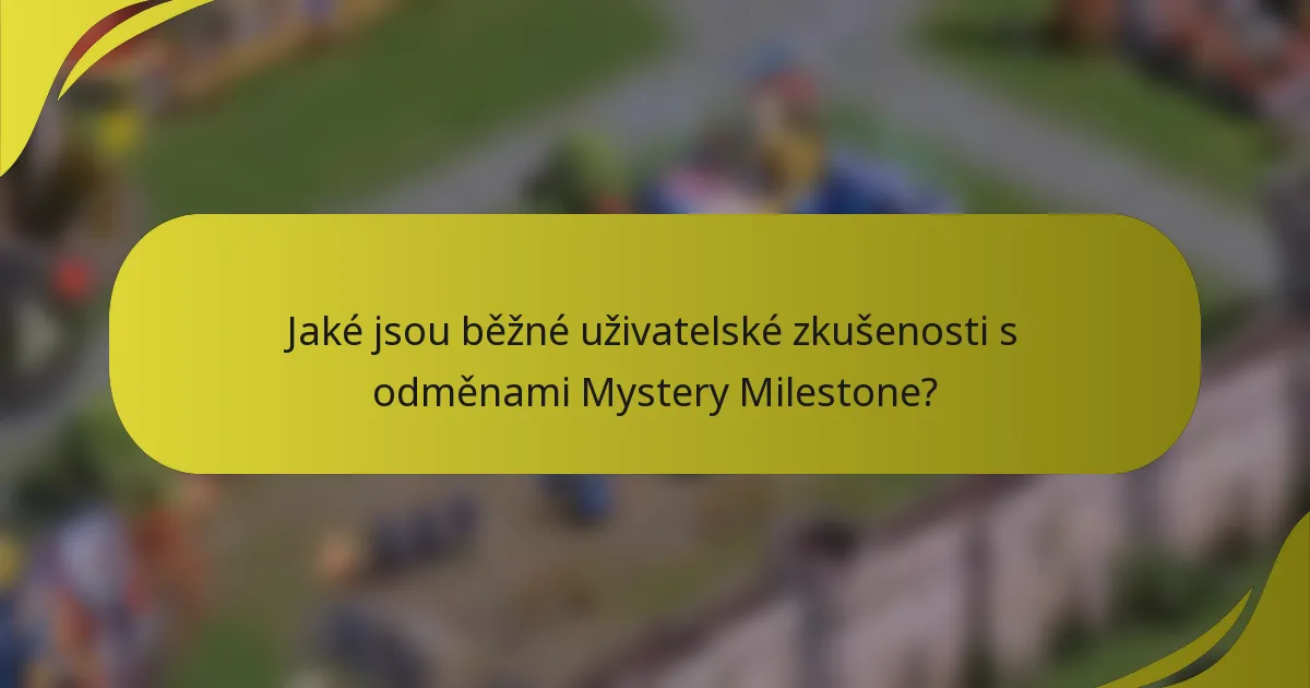 Jaké jsou běžné uživatelské zkušenosti s odměnami Mystery Milestone?